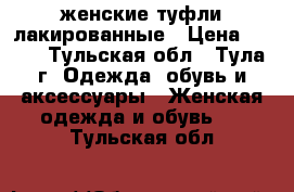 женские туфли лакированные › Цена ­ 200 - Тульская обл., Тула г. Одежда, обувь и аксессуары » Женская одежда и обувь   . Тульская обл.